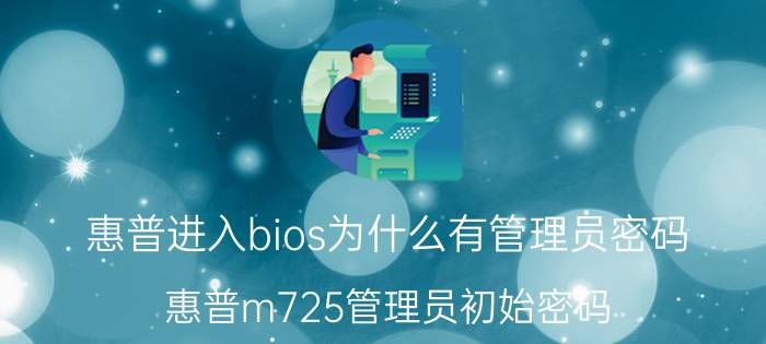 惠普进入bios为什么有管理员密码 惠普m725管理员初始密码？